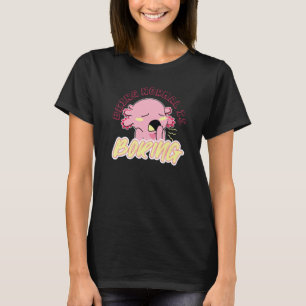 Cute Axolotl  animal being normal is boring T-Shirt