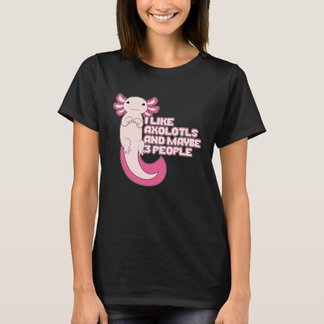 Cute Axolotl | I like Axolotls and maybe 3 People T-Shirt (Front)