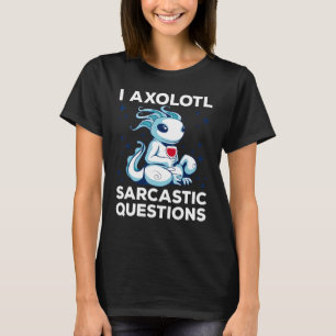 Cute Axolotl Sarcastic Questions Humour I Axolotl T-Shirt