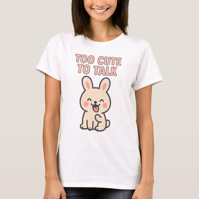 Cute Bunny “Too Cute To Talk” T-Shirt (Front)
