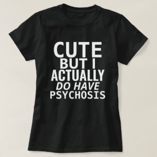CUTE BUT I ACTUALLY DO HAVE PSYCHOSIS T-Shirt