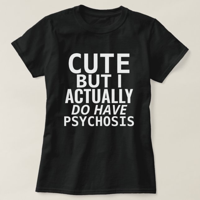 CUTE BUT I ACTUALLY DO HAVE PSYCHOSIS T-Shirt (Design Front)