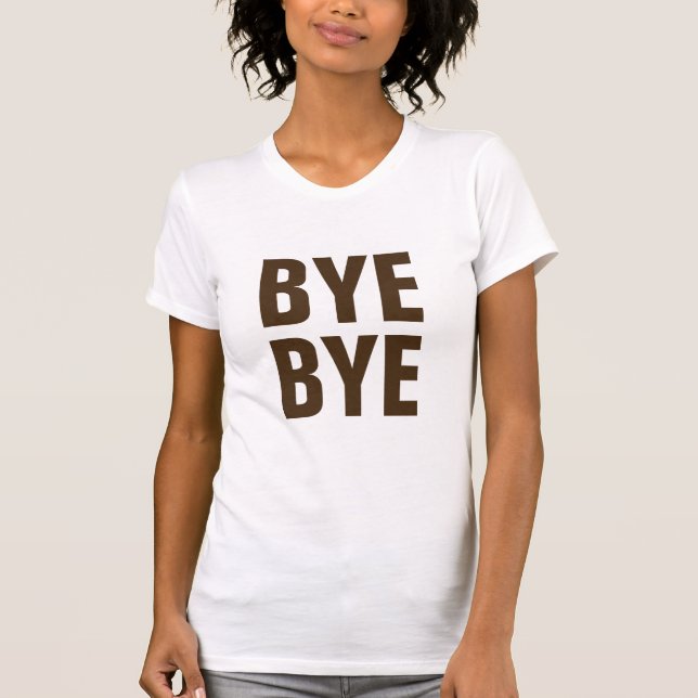 Cute Bye Bye Funny Tee, Trendy Gift for Hipsters T-Shirt (Front)