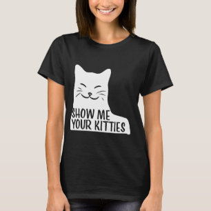 Cute Cat Funny Show Me Your Kitties T-Shirt