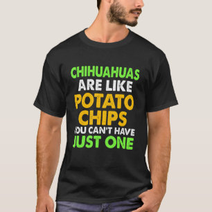 Cute Chihuahuas Are Like Potato Chips Chihuahua T-Shirt