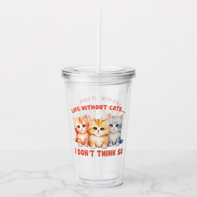 Cute Colourful Kittens - Life Without Cats? Acrylic Tumbler (Front)