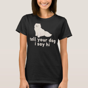 Cute Dog Lover Gift - Funny Tell Your Dog I Say Hi T-Shirt