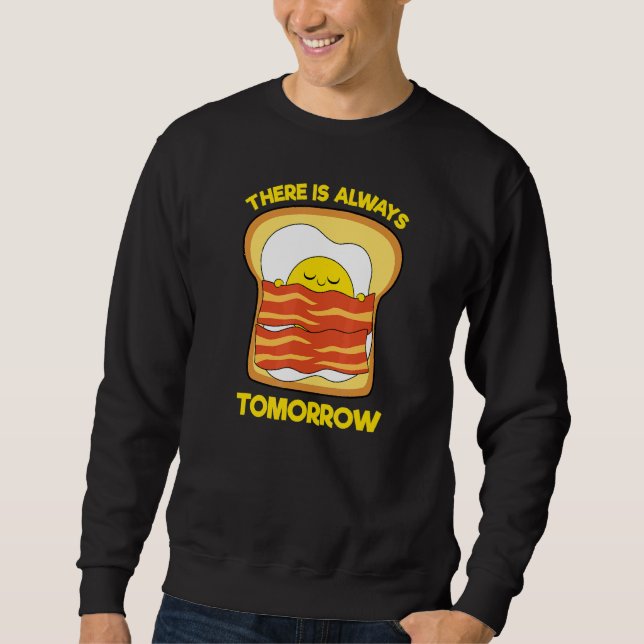 Cute Egg Bacon Toast There Is Always Tomorrow Sweatshirt (Front)