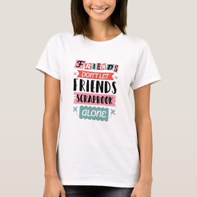 Cute Friends Don't Let Friends Scrapbook Alone T-Shirt (Front)