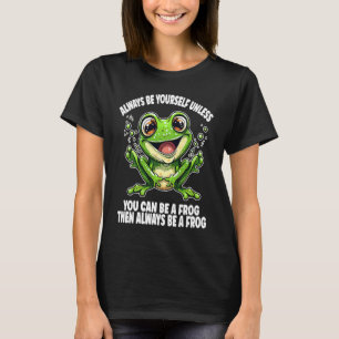 Cute Frog  Always Be Yourself Unless You Can Be A  T-Shirt
