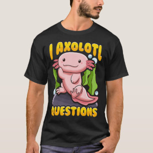 Cute & Funny I Axolotl Questions Pun Walking Fish T-Shirt
