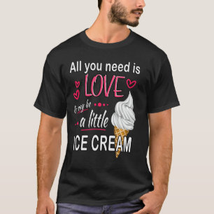Cute Funny Ice Cream - All you need is Love and Ic T-Shirt