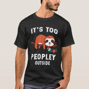 Cute Funny Sloth Gifts Its Too Peopley Outside T-Shirt