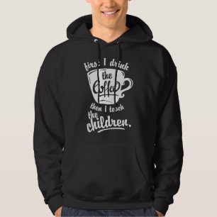 Cute Funny Teacher - First I Drink the Coffee Teac Hoodie