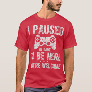 Cute Gamer I Paused My Game To Be Here You're Wel T-Shirt