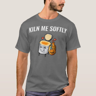 Cute Gift For Ceramics Teacher Kiln Me Softly T-Shirt