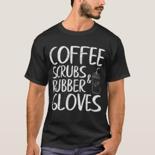 Cute Gift Funny Dentist Coffee Scrubs and Rubber G T-Shirt