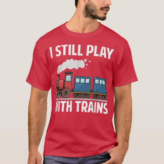 CUTE I STILL PLAY WITH TRAINS T SHIRT Fathers Day 