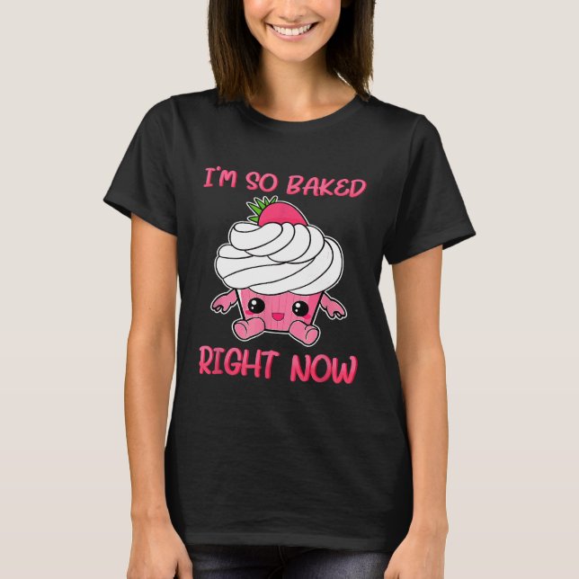 Cute  Im So Baked Right Now Cupcake Pun T-Shirt (Front)