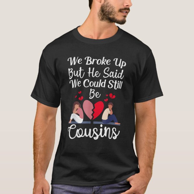 Cute Joke We Broke Up But He Said We Could Still B T-Shirt (Front)