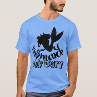 Cute Mermaid Gifts Mermaid off duty T-Shirt