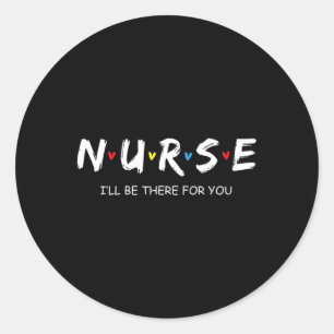 Cute Nurse Shirt I Will Be There For You Gift For Classic Round Sticker