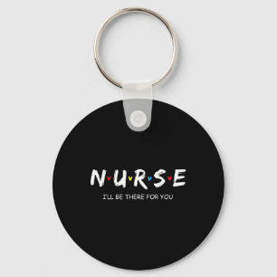 Cute Nurse Shirt I Will Be There For You Gift For Key Ring