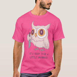 Cute Owl With Knife Its Okay To Be A Little Unhing T-Shirt