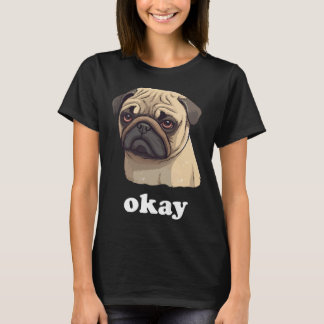 Cute Pet Pug says Okay Funny Sarcastic Dog T-Shirt