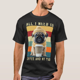 Cute Pug Dog Saying All I Need Is Coffee And My Pu T-Shirt