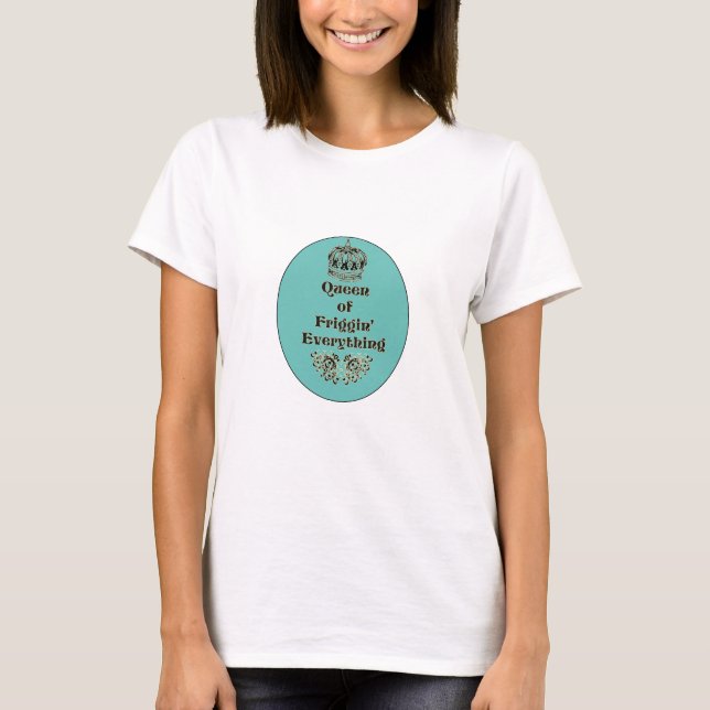 Cute Queen of Friggin' Everything T-Shirt (Front)