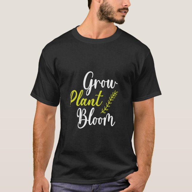 Cute Quote for Gardeners Grow Plant Bloom in The G T-Shirt (Front)