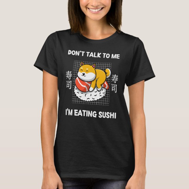 Cute Shiba Inu Don't Talk To Me I'm Eating Sushi T-Shirt (Front)