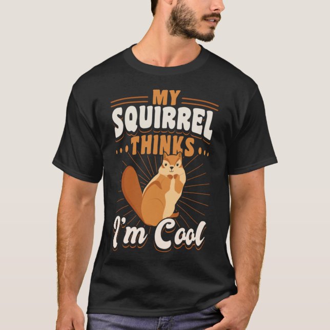 Cute Squirrel Rodent  My Squirrels Thinks I m Cool T-Shirt (Front)