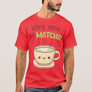 Cute Teacup Love You So Matcha Pun T-Shirt
