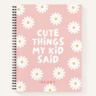 Cute Things My Kid Said Floral Daisy Notebook