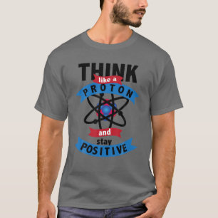 Cute Think Like A Proton And Stay Positive Gift T-Shirt
