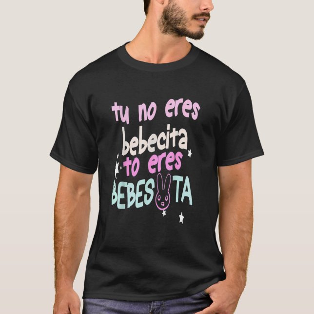 Cute Tu No Eres Bebecita To Eres Bebesota B Bunny  T-Shirt (Front)