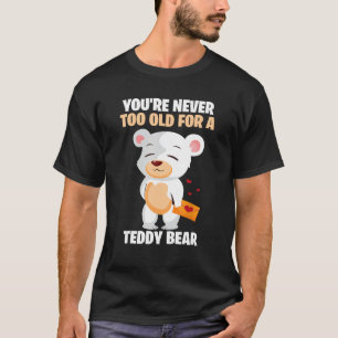Cute You Are Never Too Old For A Teddy Bear T-Shirt