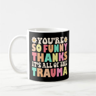 Cute You're So Funny Thanks It's All Of The Trauma Coffee Mug
