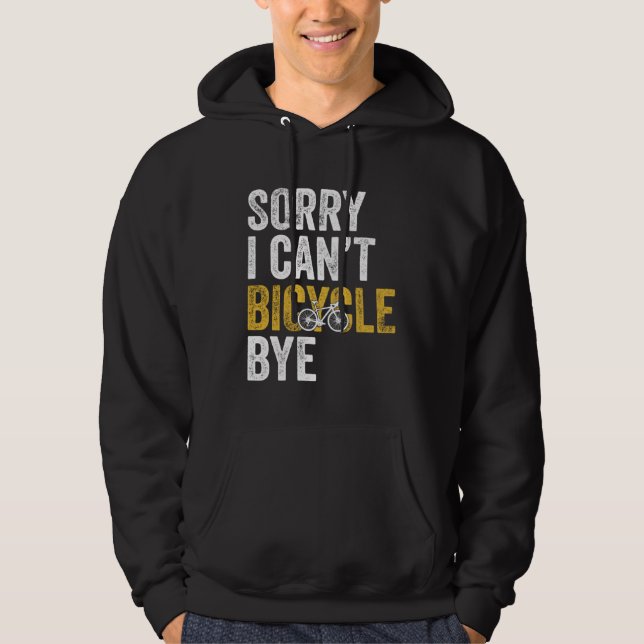 Cycling  Bike Sorry I Can t Bicycle Bye Hoodie (Front)