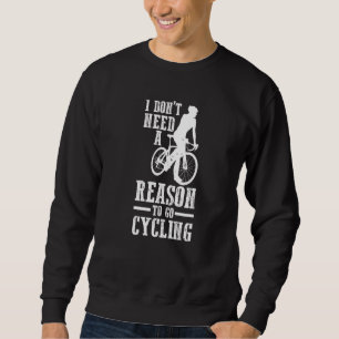 Cyclist Bike I Don't Need Reason To Go Cycling Sweatshirt