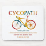 Cycopath Funny Cycling for Cyclists and Bikers Mouse Mat<br><div class="desc">Whether you're a cyclist or triathlete into road racing, biking, cyclocross, cycle, mountain biking or just like to ride your bicycle, this cyclopath shirt is for you. A funny gift for any biker or cyclist's birthday or Christmas gift idea Cycopath shirt funny oad cyclists, bicycle riders, bicyclists, road riders, bikers,...</div>