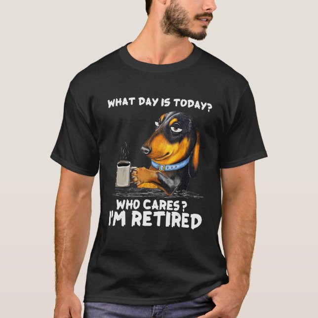 Dachshudn Dog What Day Is Today Who Care Iu2018m R T-Shirt (Front)