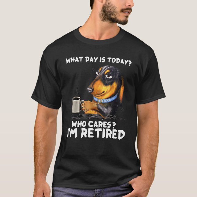 Dachshund Coffee What Day Is Today Who Cares I‘m R T-Shirt (Front)