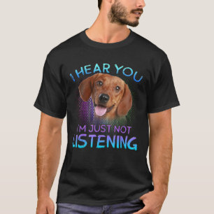 Dachshund I hear you not listening T-Shirt