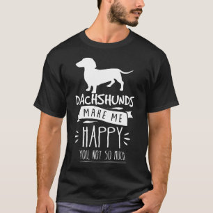 Dachshunds Make Me Happy You Not So Much Funny Wie T-Shirt
