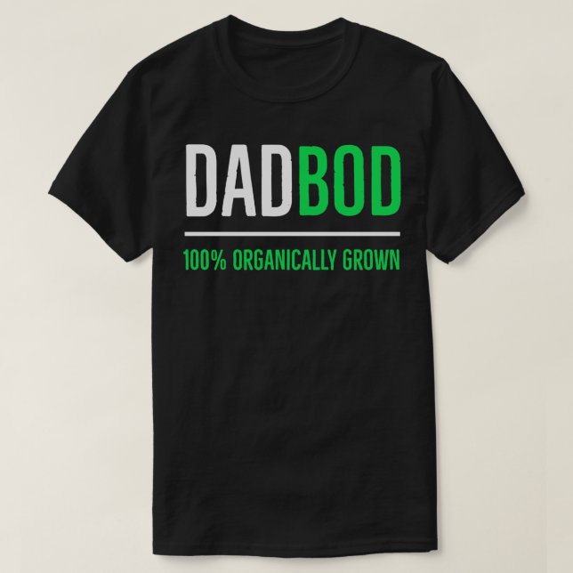 Dad Bod 100 Organically Grown 1 T-Shirt (Design Front)