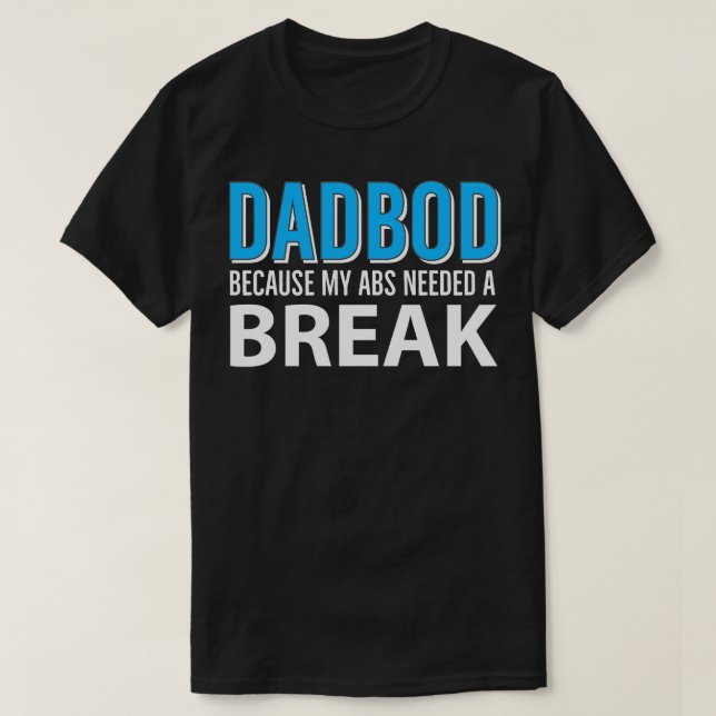 Dad Bod Because My Abs Needed A Break 1 T-Shirt (Design Front)