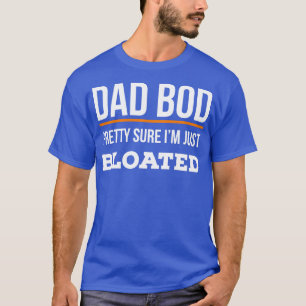 Dad Bod Pretty Sure Im Just Bloated T-Shirt